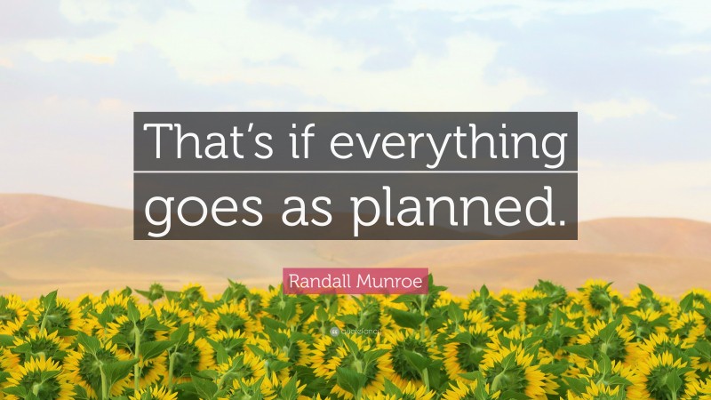 Randall Munroe Quote: “That’s if everything goes as planned.”