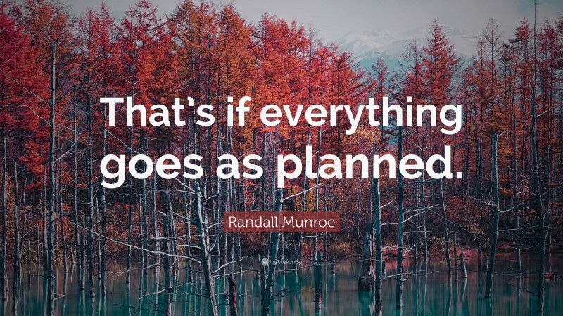Randall Munroe Quote: “That’s if everything goes as planned.”