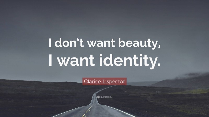Clarice Lispector Quote: “I don’t want beauty, I want identity.”