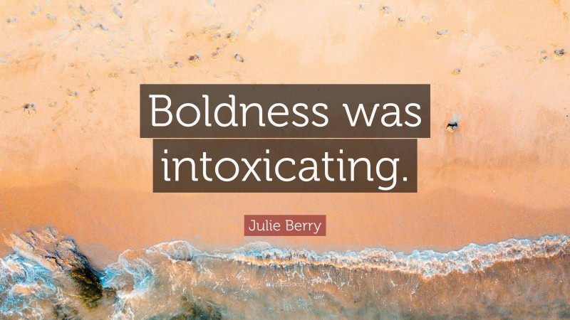 Julie Berry Quote: “Boldness was intoxicating.”