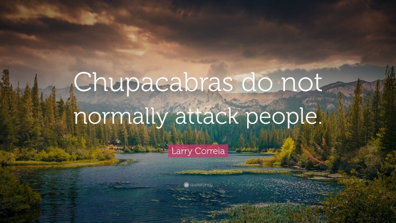 Larry Correia Quote: “Chupacabras do not normally attack people.”