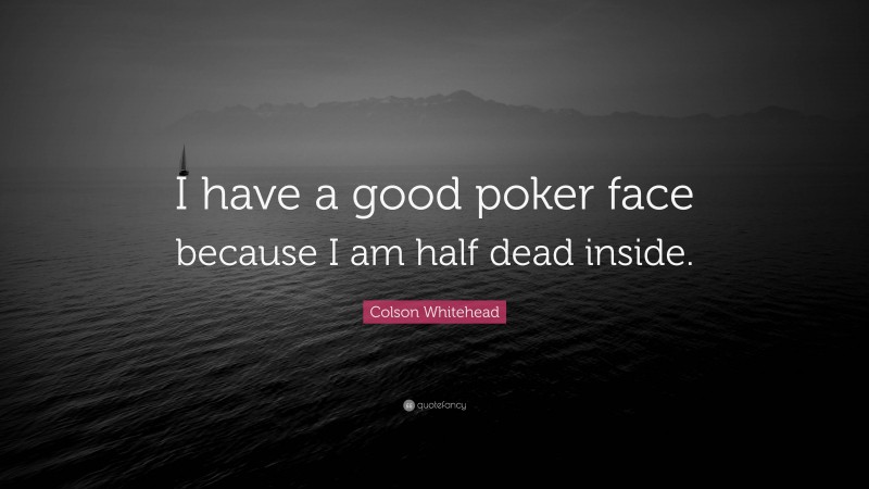 Colson Whitehead Quote: “I have a good poker face because I am half dead inside.”