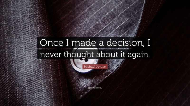 Michael Jordan Quote: “Once I made a decision, I never thought about it again.”