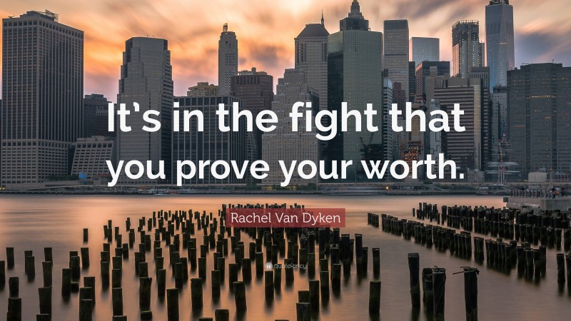 Rachel Van Dyken Quote: “It’s in the fight that you prove your worth.”