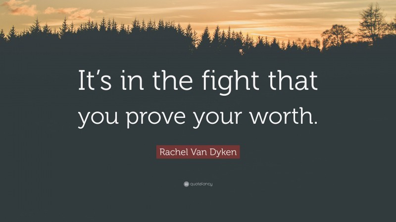 Rachel Van Dyken Quote: “It’s in the fight that you prove your worth.”