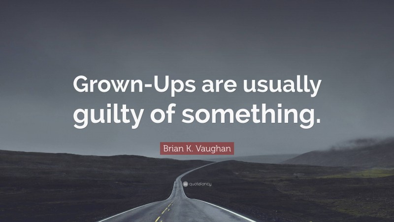 Brian K. Vaughan Quote: “Grown-Ups are usually guilty of something.”