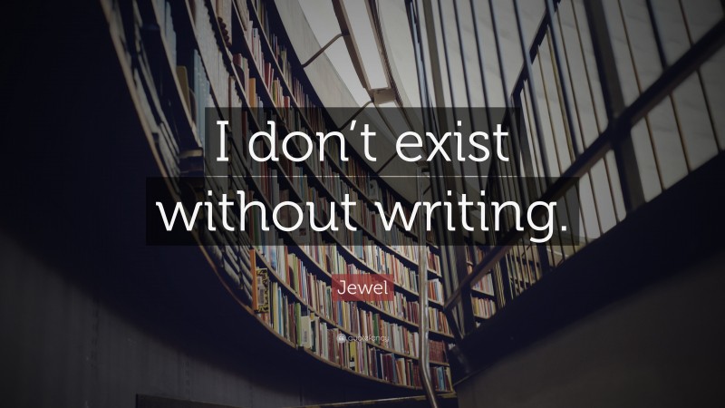 Jewel Quote: “I don’t exist without writing.”