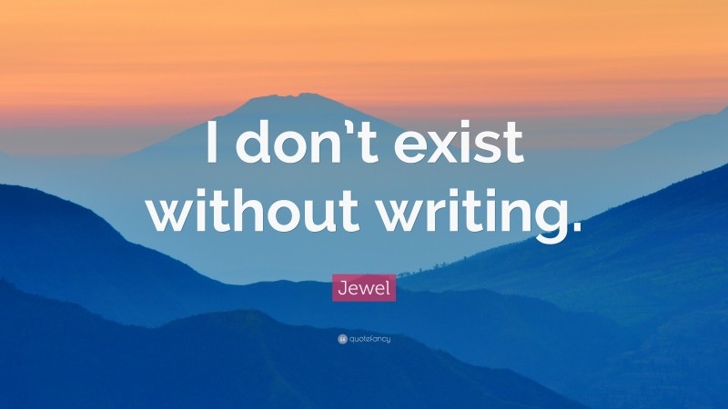 Jewel Quote: “I don’t exist without writing.”