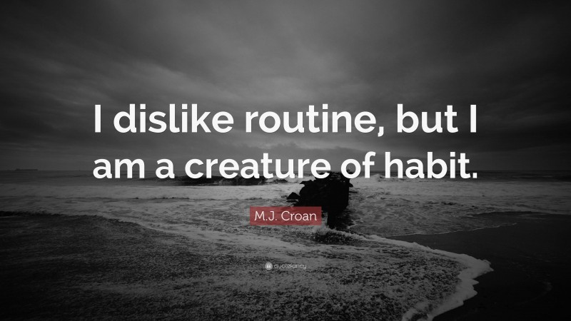 M.J. Croan Quote: “I dislike routine, but I am a creature of habit.”