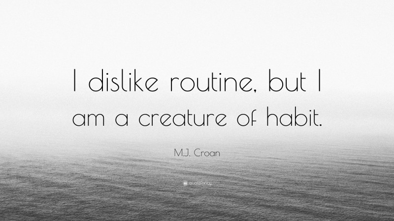 M.J. Croan Quote: “I dislike routine, but I am a creature of habit.”