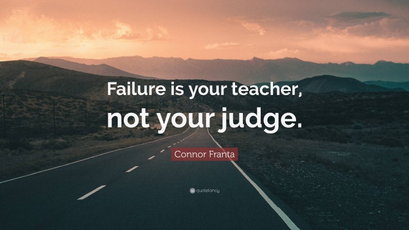 Connor Franta Quote: “Failure is your teacher, not your judge.”