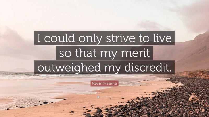 Kevin Hearne Quote: “I could only strive to live so that my merit outweighed my discredit.”