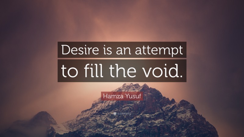 Hamza Yusuf Quote: “Desire is an attempt to fill the void.”