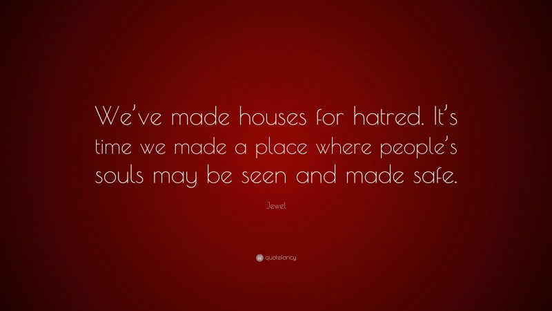 Jewel Quote: “We’ve made houses for hatred. It’s time we made a place where people’s souls may be seen and made safe.”