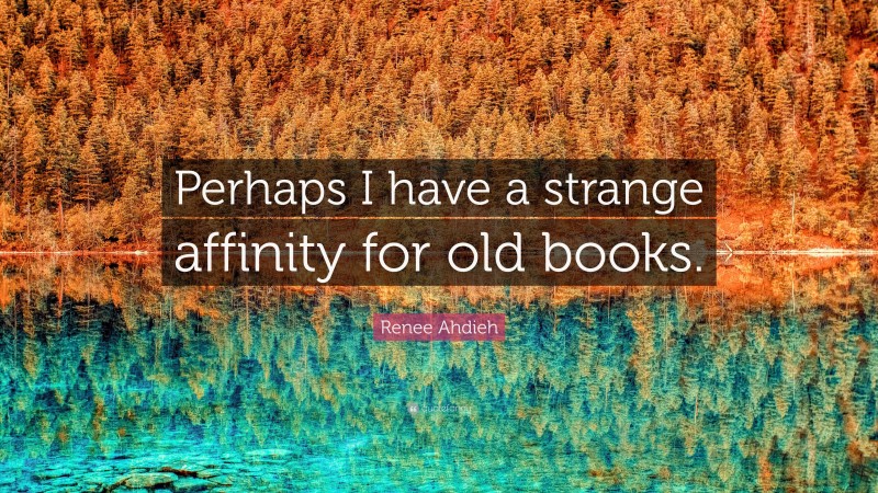 Renee Ahdieh Quote: “Perhaps I have a strange affinity for old books.”