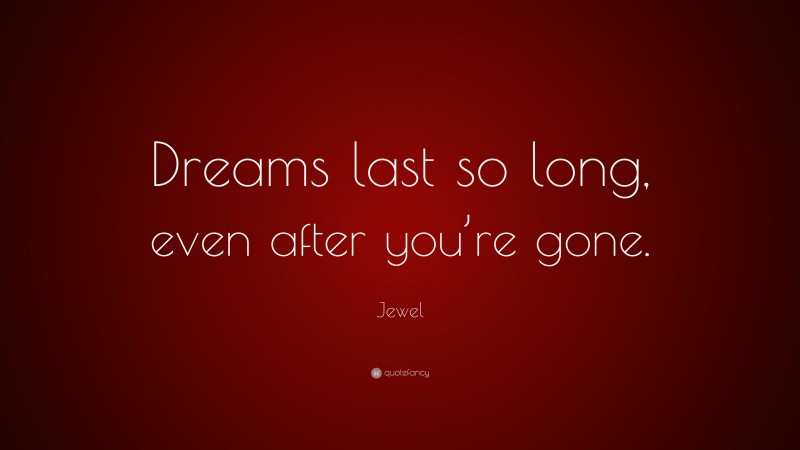Jewel Quote: “Dreams last so long, even after you’re gone.”