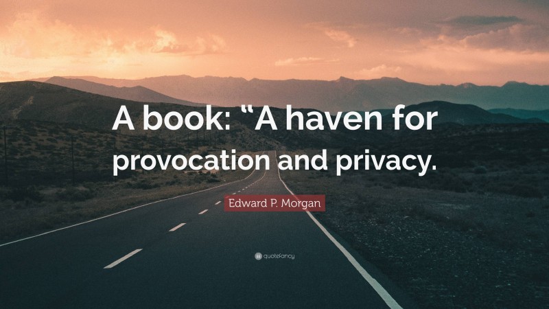 Edward P. Morgan Quote: “A book: “A haven for provocation and privacy.”