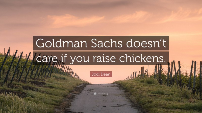 Jodi Dean Quote: “Goldman Sachs doesn’t care if you raise chickens.”