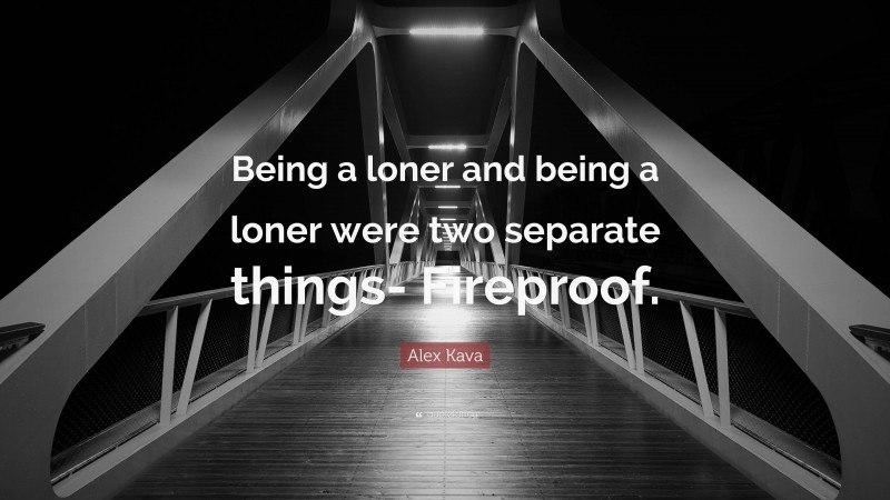 Alex Kava Quote: “Being a loner and being a loner were two separate things- Fireproof.”