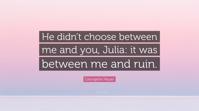 Georgette Heyer Quote: “He didn’t choose between me and you, Julia: it was between me and ruin.”