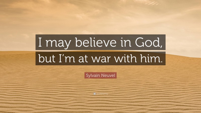 Sylvain Neuvel Quote: “I may believe in God, but I’m at war with him.”