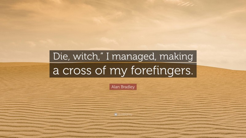 Alan Bradley Quote: “Die, witch,” I managed, making a cross of my forefingers.”
