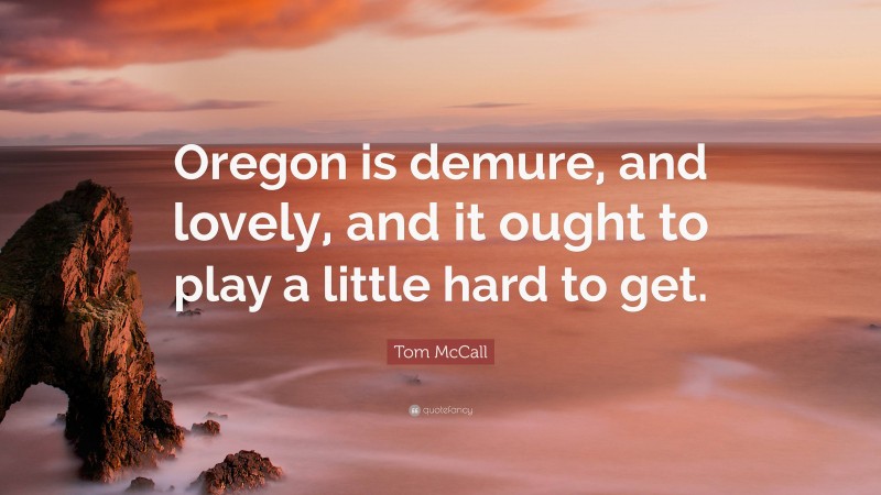 Tom McCall Quote: “Oregon is demure, and lovely, and it ought to play a little hard to get.”
