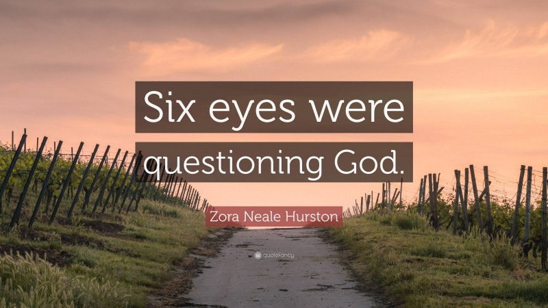 Zora Neale Hurston Quote: “Six eyes were questioning God.”