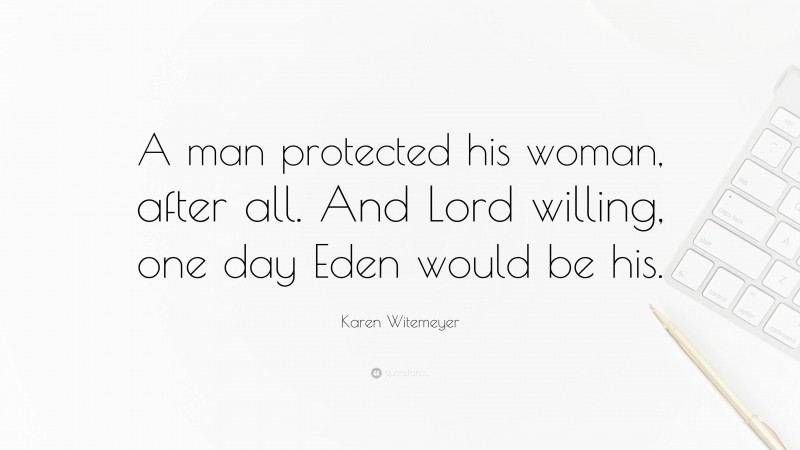 Karen Witemeyer Quote: “A man protected his woman, after all. And Lord willing, one day Eden would be his.”