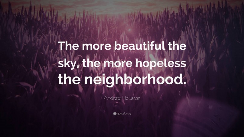 Andrew Holleran Quote: “The more beautiful the sky, the more hopeless the neighborhood.”