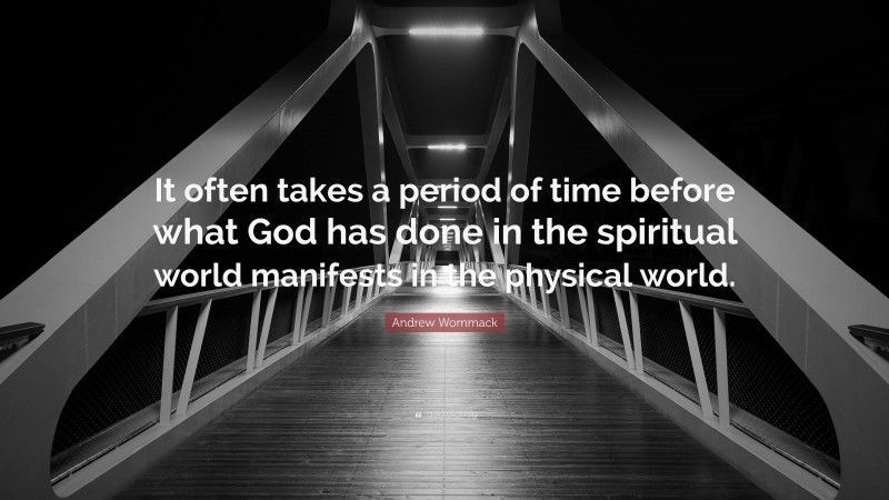 Andrew Wommack Quote: “It often takes a period of time before what God has done in the spiritual world manifests in the physical world.”