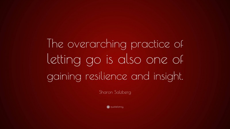 Sharon Salzberg Quote: “The overarching practice of letting go is also one of gaining resilience and insight.”