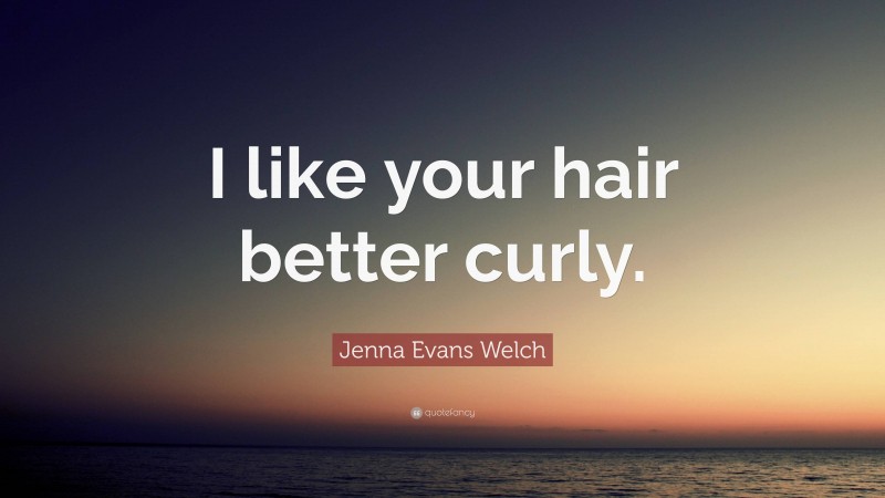 Jenna Evans Welch Quote: “I like your hair better curly.”