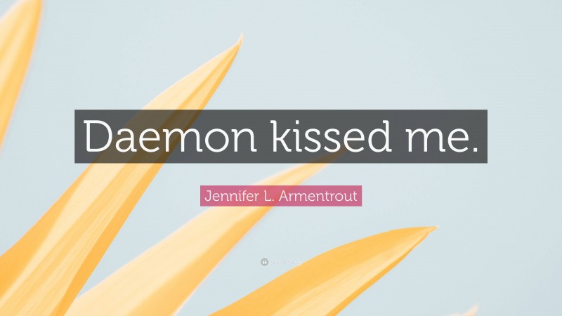 Jennifer L. Armentrout Quote: “Daemon kissed me.”