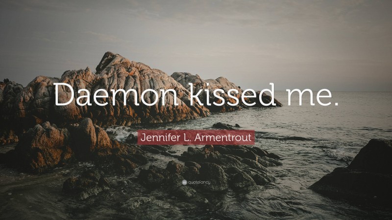 Jennifer L. Armentrout Quote: “Daemon kissed me.”