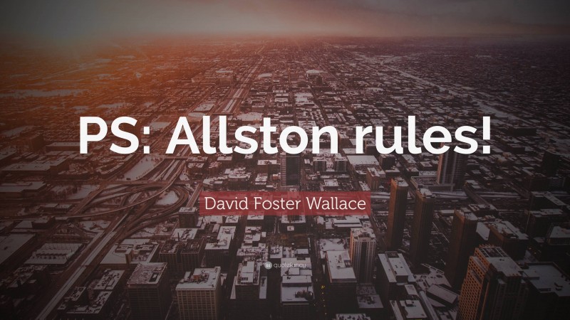 David Foster Wallace Quote: “PS: Allston rules!”