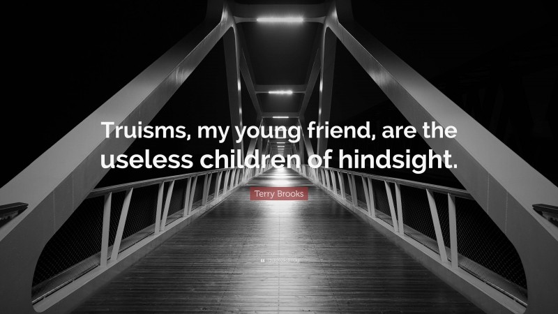 Terry Brooks Quote: “Truisms, my young friend, are the useless children of hindsight.”
