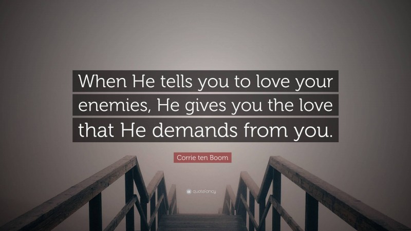 Corrie ten Boom Quote: “When He tells you to love your enemies, He gives you the love that He demands from you.”
