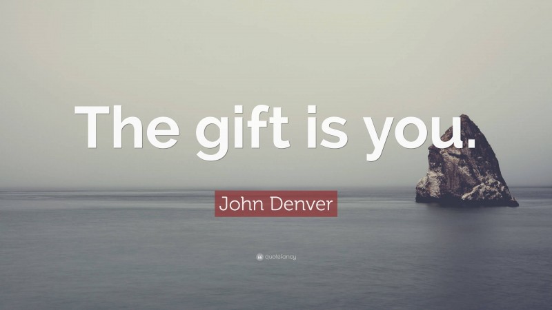 John Denver Quote: “The gift is you.”