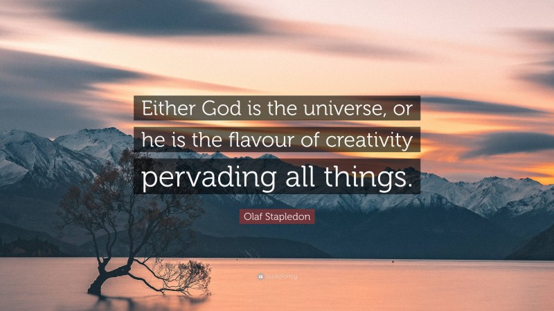 Olaf Stapledon Quote: “Either God is the universe, or he is the flavour of creativity pervading all things.”