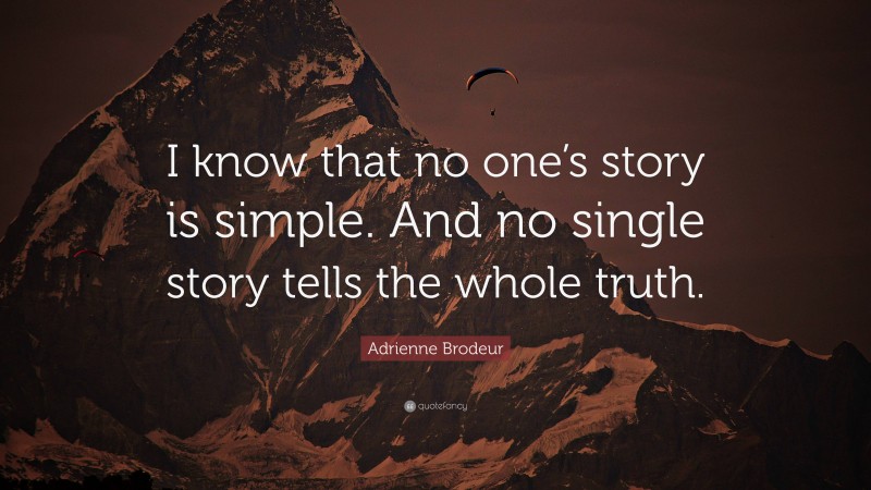 Adrienne Brodeur Quote: “I know that no one’s story is simple. And no single story tells the whole truth.”