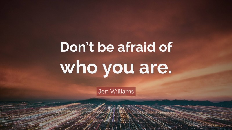 Jen Williams Quote: “Don’t be afraid of who you are.”