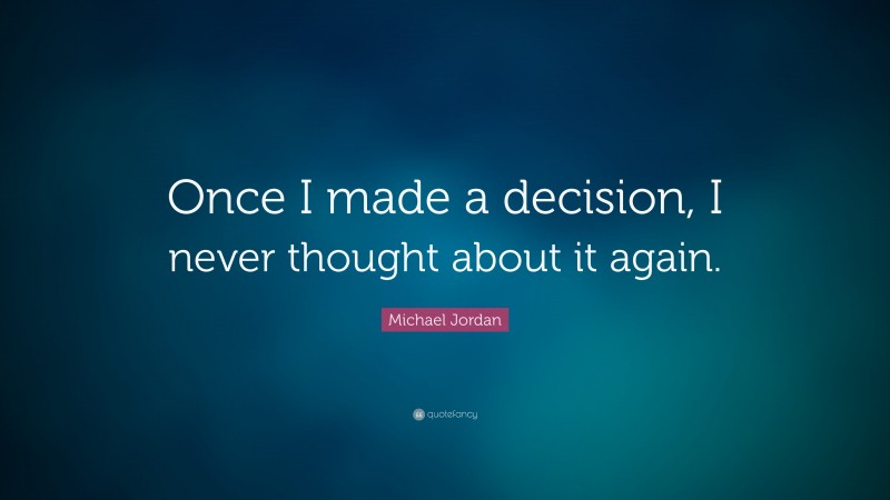 Michael Jordan Quote: “Once I made a decision, I never thought about it again.”