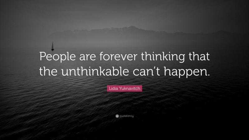 Lidia Yuknavitch Quote: “People are forever thinking that the unthinkable can’t happen.”