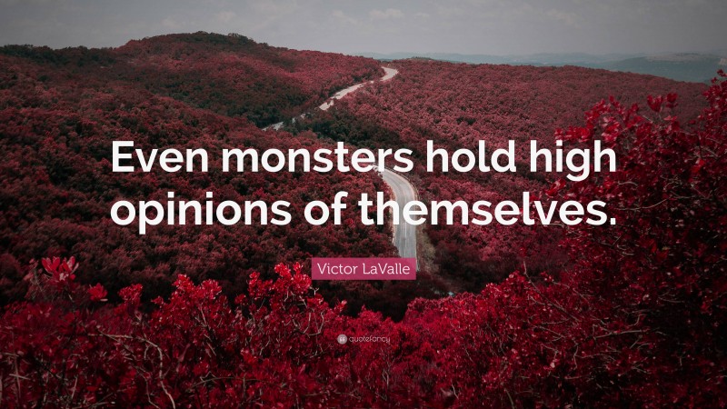 Victor LaValle Quote: “Even monsters hold high opinions of themselves.”