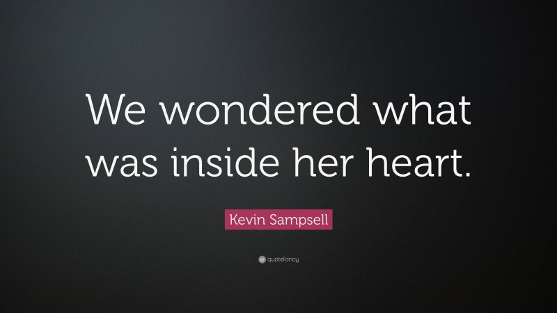 Kevin Sampsell Quote: “We wondered what was inside her heart.”
