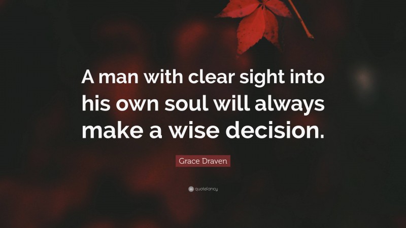 Grace Draven Quote: “A man with clear sight into his own soul will always make a wise decision.”