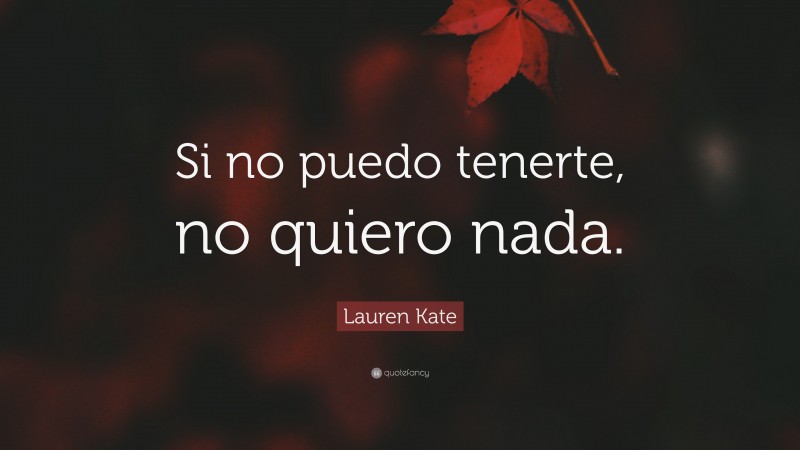 Lauren Kate Quote: “Si no puedo tenerte, no quiero nada.”