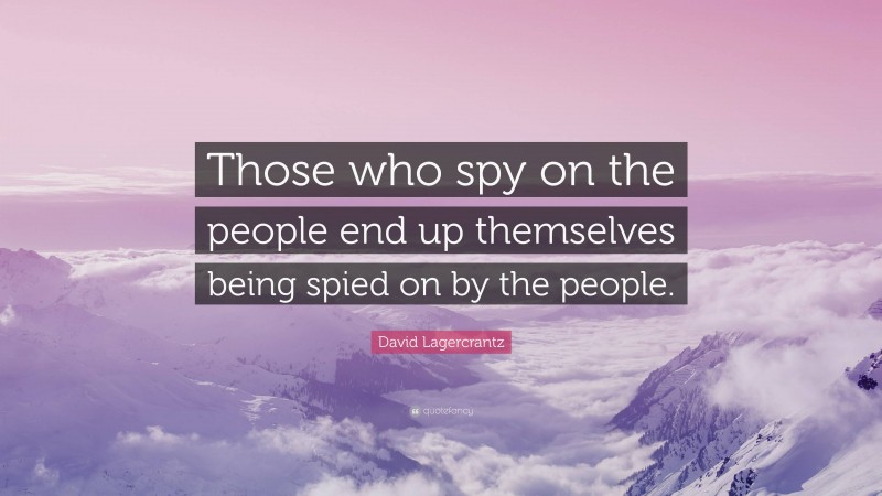 David Lagercrantz Quote: “Those who spy on the people end up themselves being spied on by the people.”