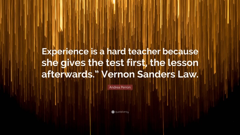 Andrea Perron Quote: “Experience is a hard teacher because she gives ...